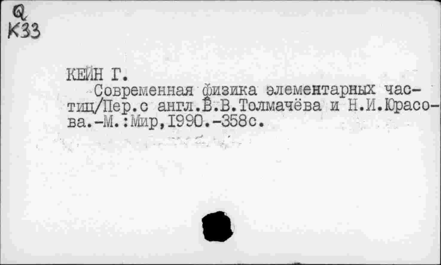 ﻿
КЕШ Г.
Современная физика элементарных час-тиц/Пер.с англ. В. В. Толмачёва и Н.И.Юрасо ва.-М.: Мир,1990.-358с.